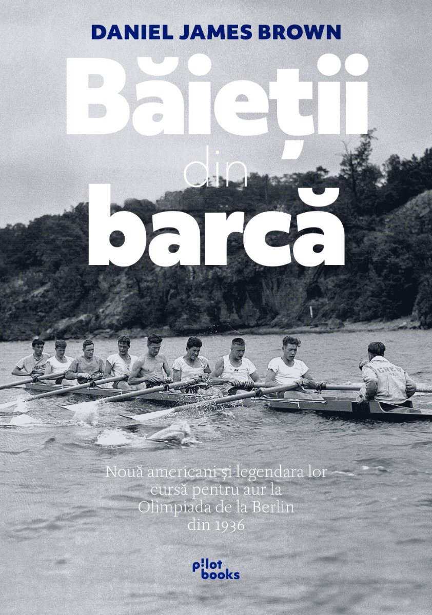 Daniel James Brown - Baietii din barca: Noua americani si legendara lor cursa pentru aur la Olimpiada de la Berlin din 1936