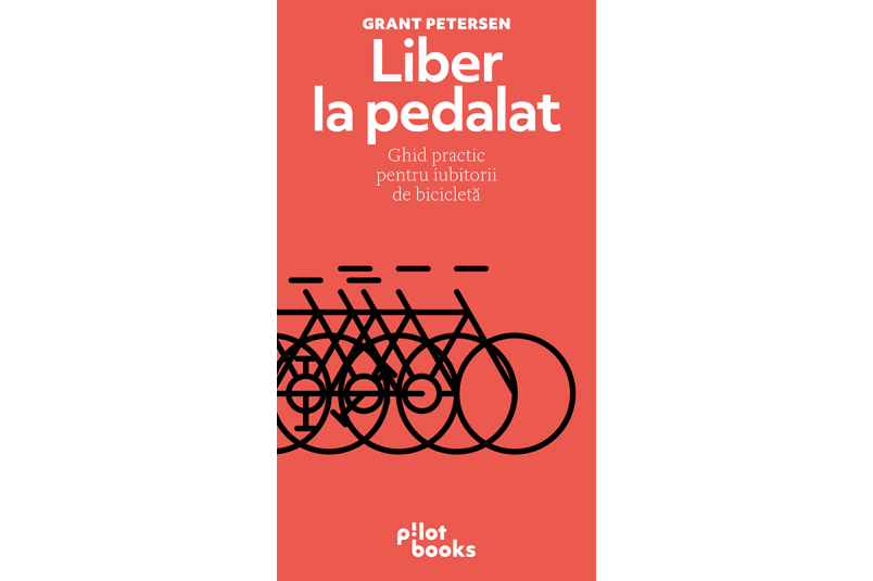 Liber la pedalat: Ghid practic pentru iubitorii de bicicleta - Grant Petersen