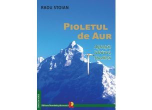 Radu Stoian - Pioletul de aur. Alpinisti, izbanzi, sacrificii