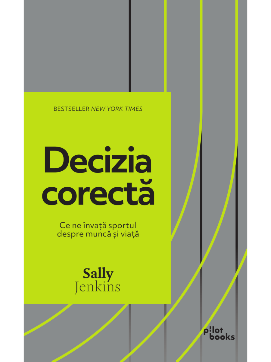 Sally Jenkins - Decizia corecta: Ce ne invata sportul despre munca si viata