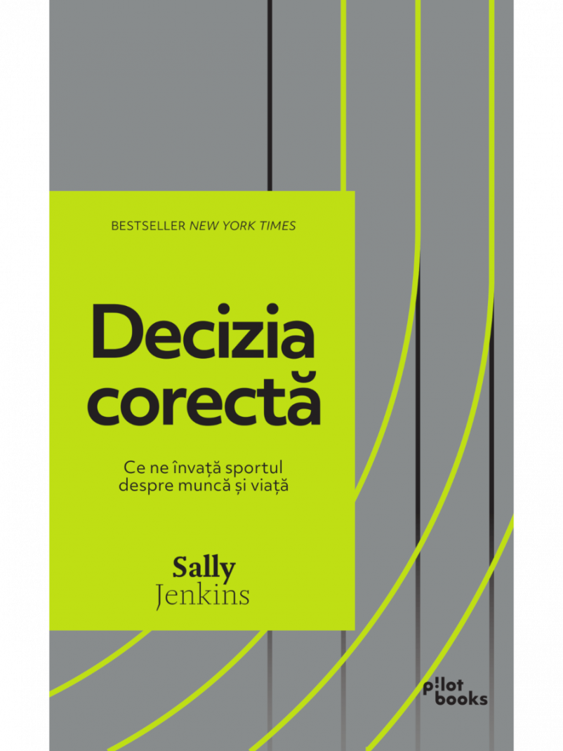 Sally Jenkins - Decizia corecta: Ce ne invata sportul despre munca si viata