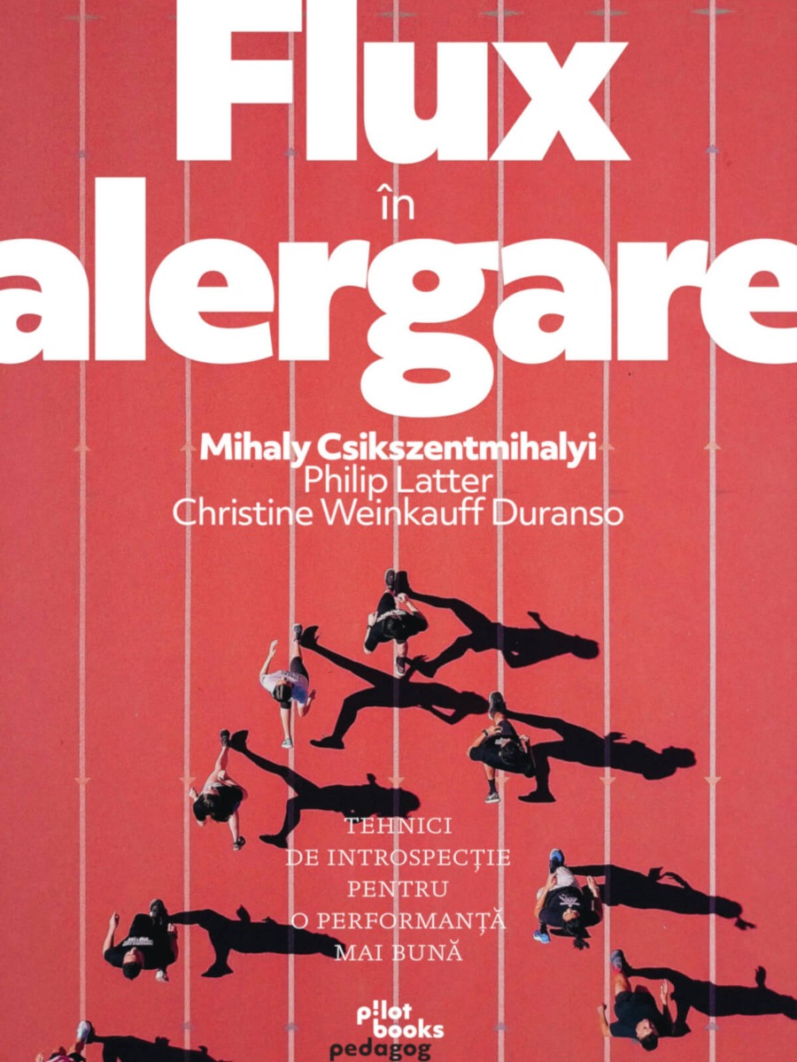 Mihaly Csikszentmihalyi, Philip Latter, Christine Weinkauff Duranso - Flux in alergare: Tehnici de instrospectie pentru o performanta mai buna