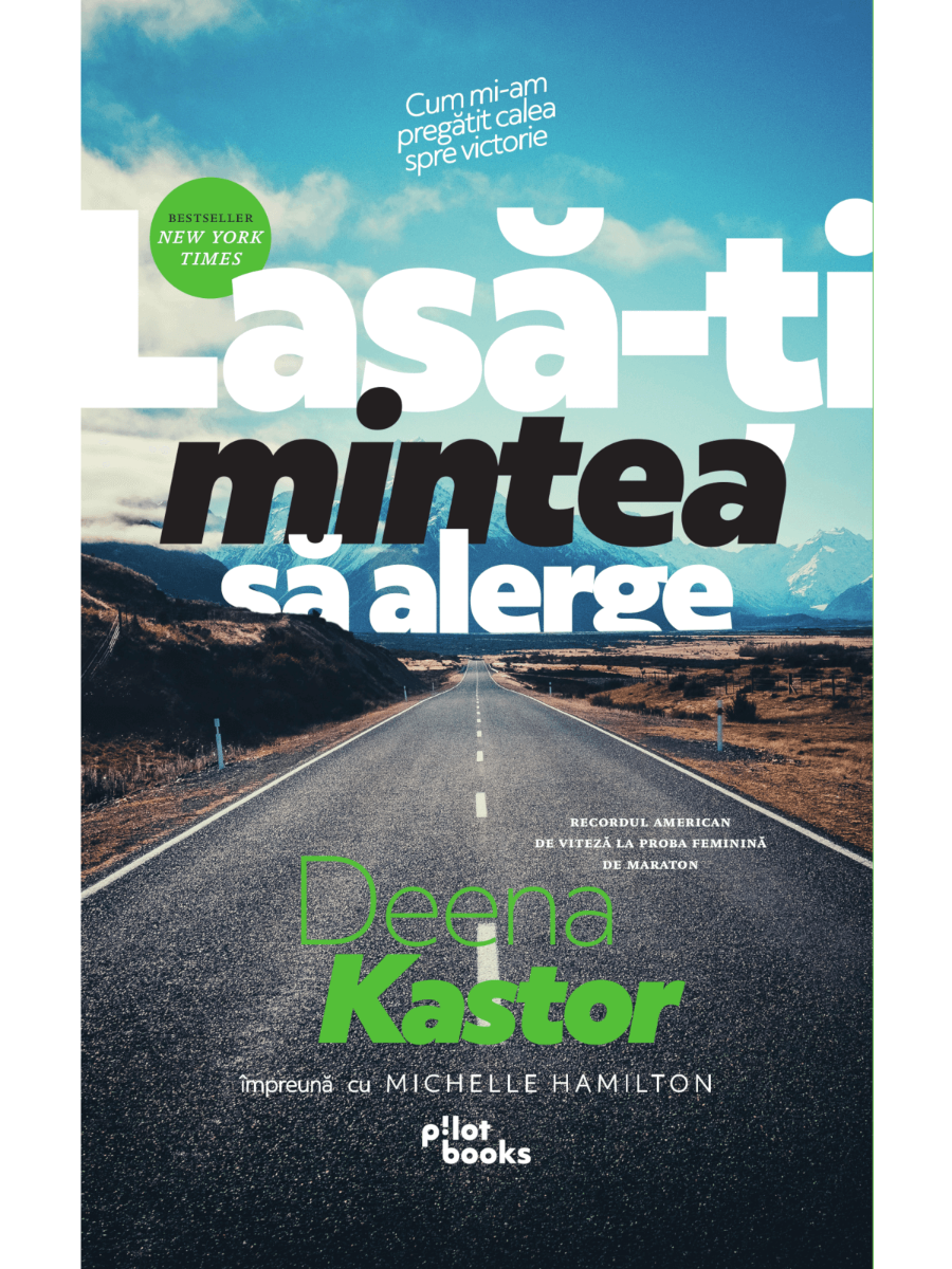 Deena Kastor, Michelle Hamilton - Lasa-ti mintea sa alerge: Cum mi-am pregatit calea spre victorie