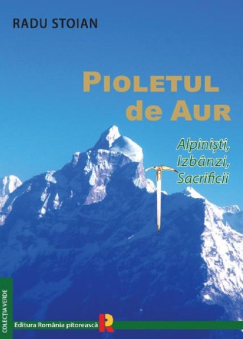 Radu Stoian - Pioletul de aur. Alpinisti, izbanzi, sacrificii