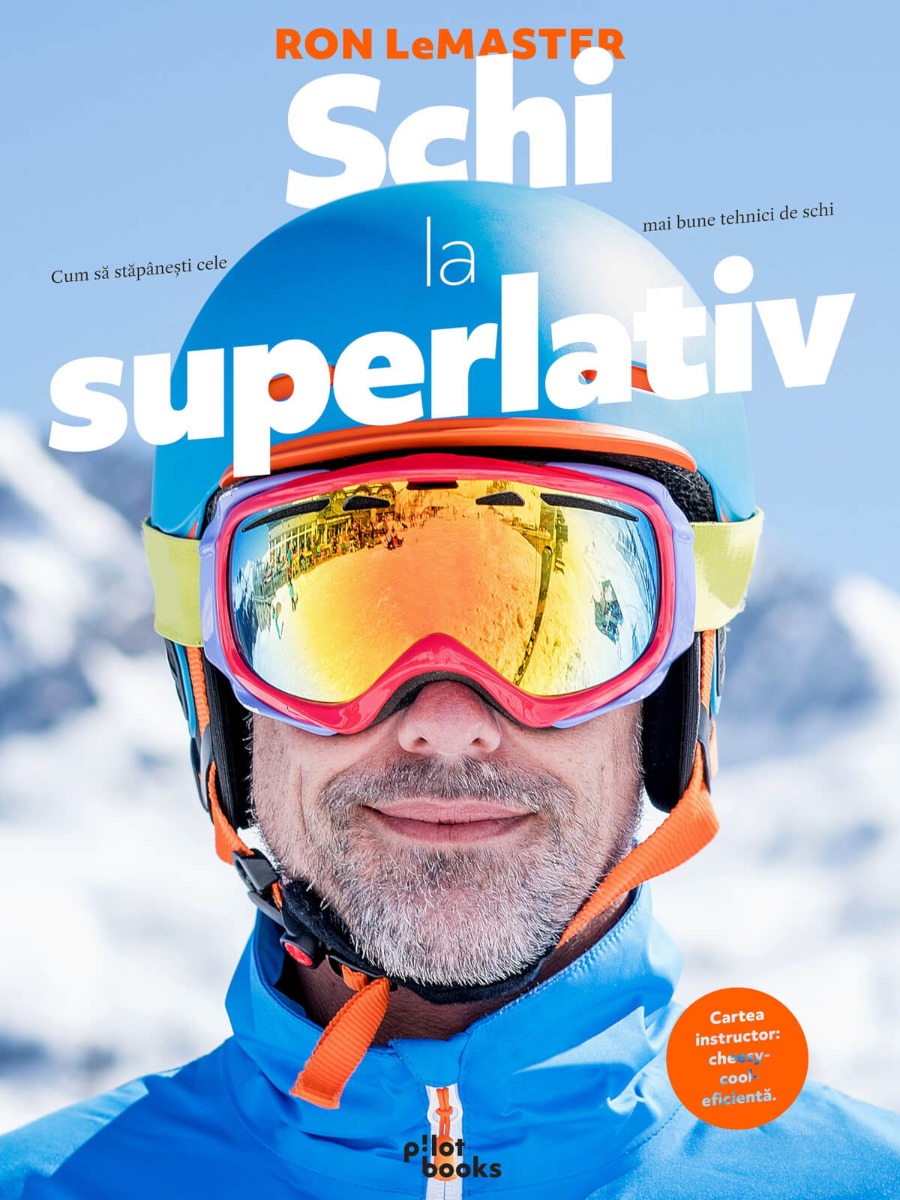 Ron LeMaster - Schi la superlativ: Cum sa stapanesti cele mai bune tehnici de schi