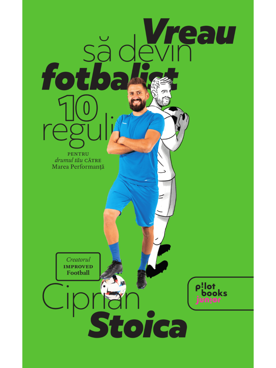 Ciprian Stoica - Vreau sa devin fotbalist: 10 reguli pentru drumul tau catre marea performanta